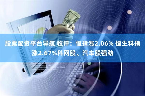 股票配资平台导航 收评：恒指涨2.06% 恒生科指涨2.67%科网股、汽车股强劲