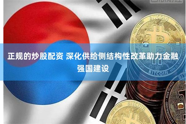 正规的炒股配资 深化供给侧结构性改革助力金融强国建设