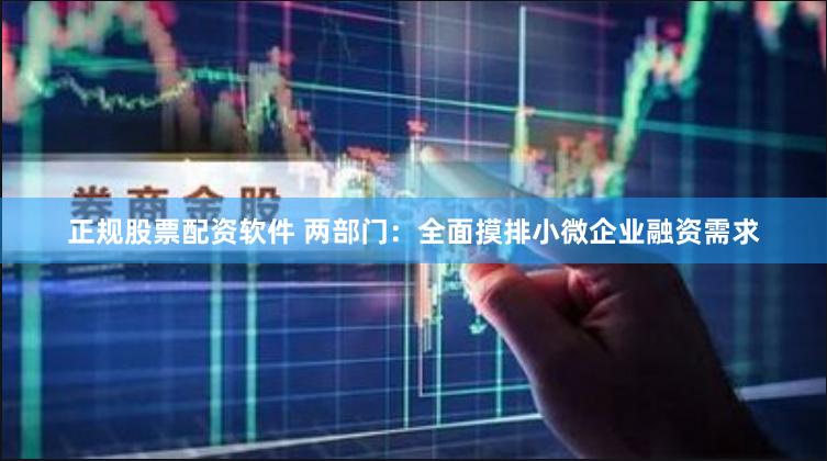 正规股票配资软件 两部门：全面摸排小微企业融资需求