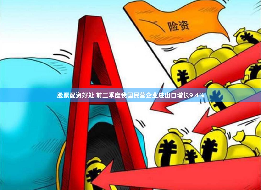 股票配资好处 前三季度我国民营企业进出口增长9.4%