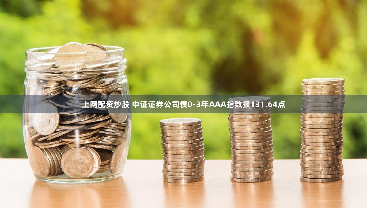 上网配资炒股 中证证券公司债0-3年AAA指数报131.64点