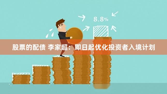 股票的配债 李家超：即日起优化投资者入境计划