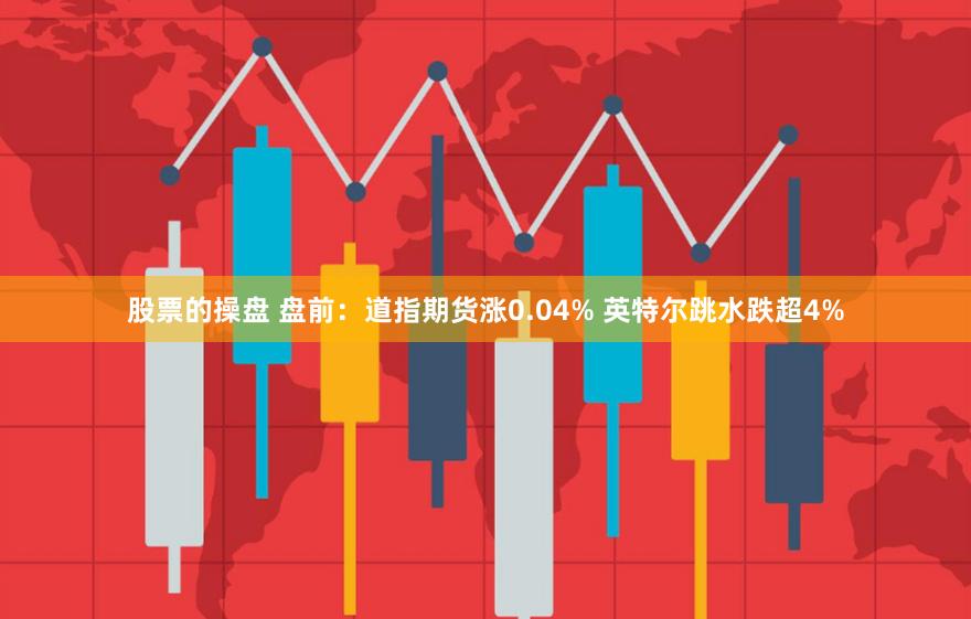 股票的操盘 盘前：道指期货涨0.04% 英特尔跳水跌超4%
