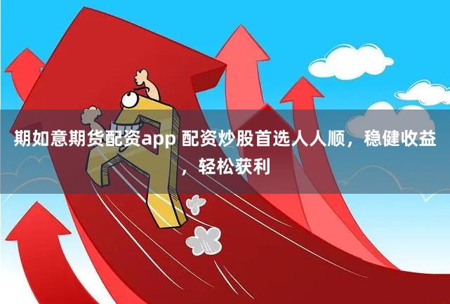 期如意期货配资app 配资炒股首选人人顺，稳健收益，轻松获利