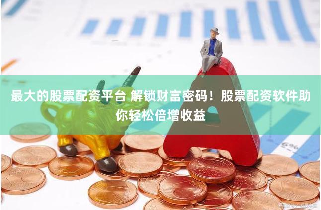 最大的股票配资平台 解锁财富密码！股票配资软件助你轻松倍增收益