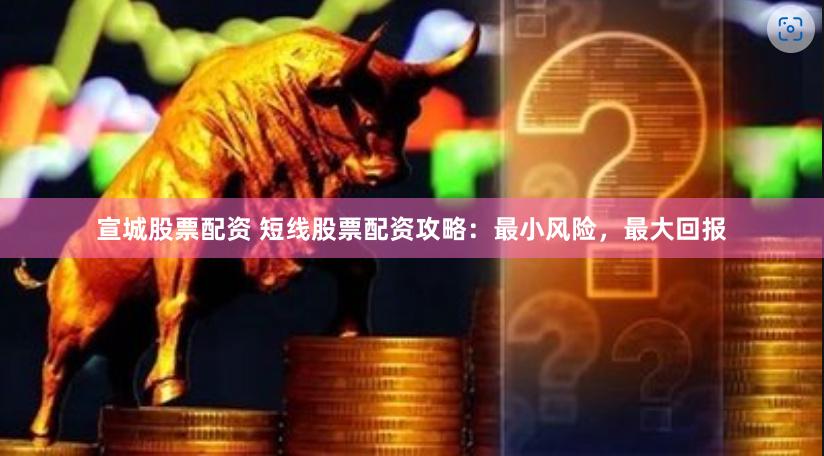 宣城股票配资 短线股票配资攻略：最小风险，最大回报