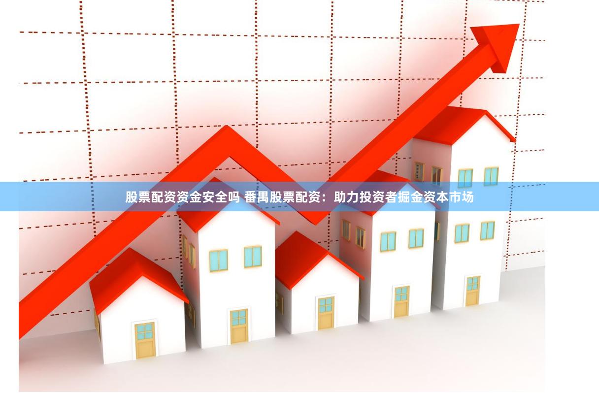 股票配资资金安全吗 番禺股票配资：助力投资者掘金资本市场