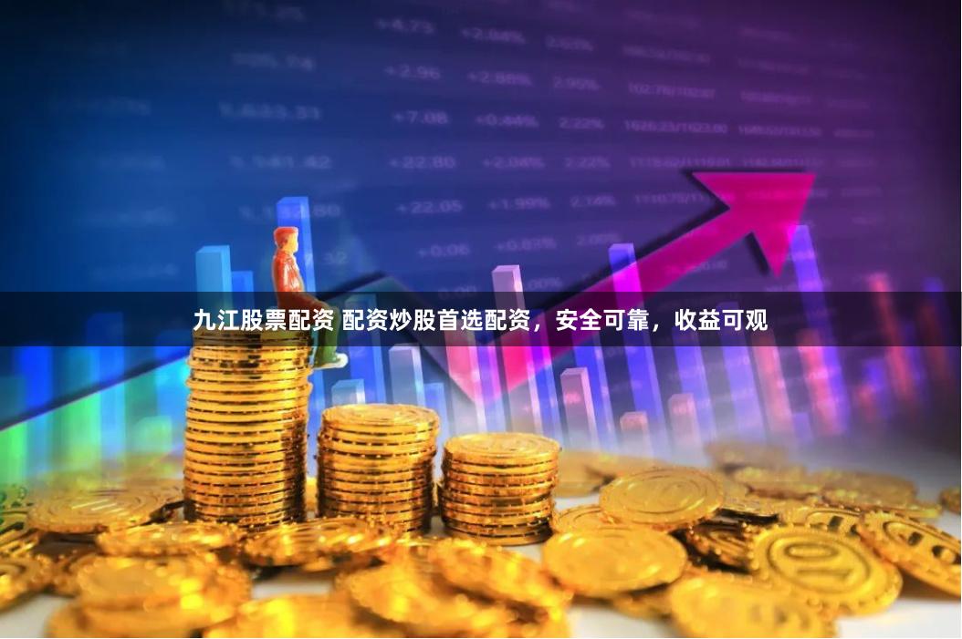 九江股票配资 配资炒股首选配资，安全可靠，收益可观