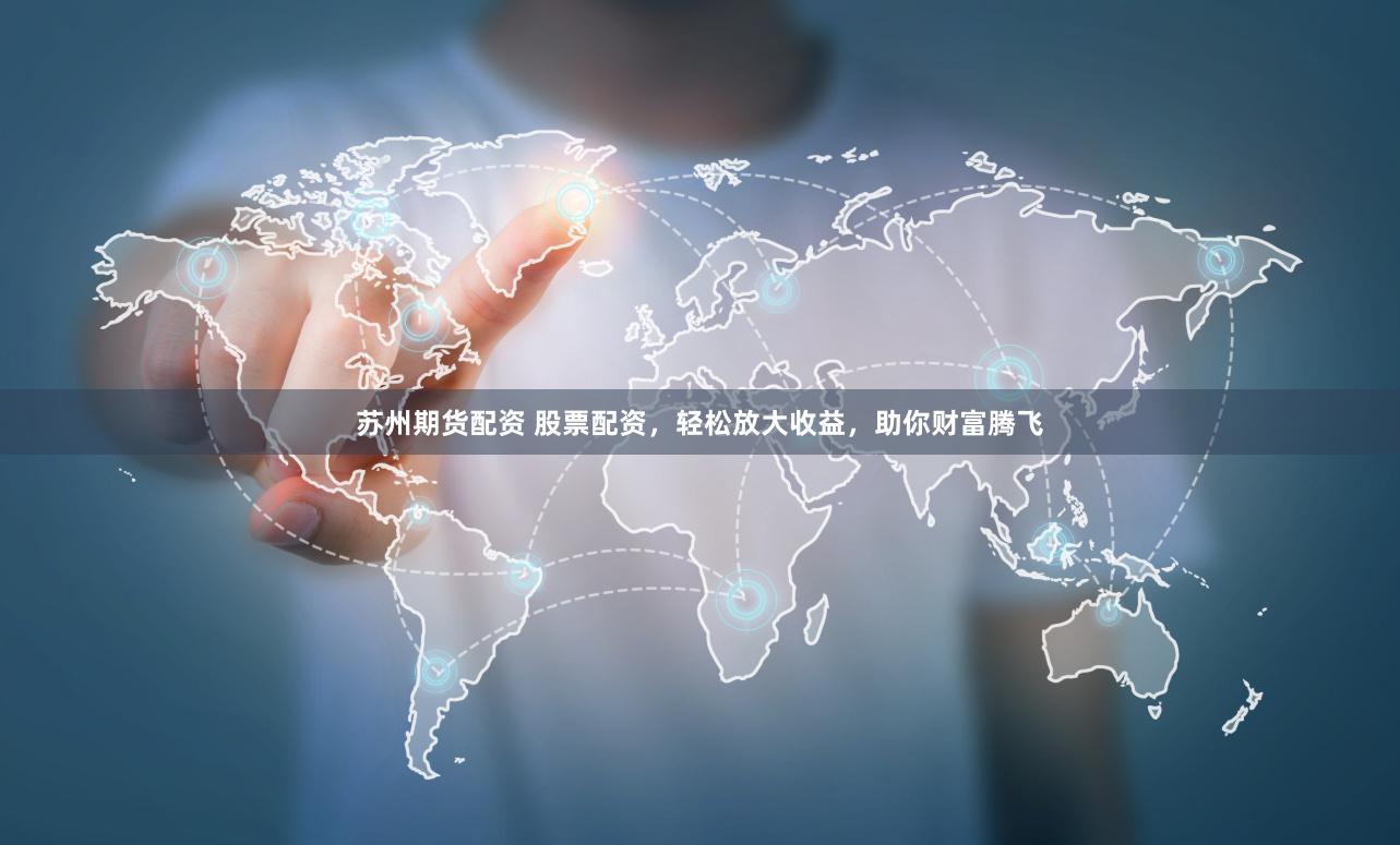苏州期货配资 股票配资，轻松放大收益，助你财富腾飞