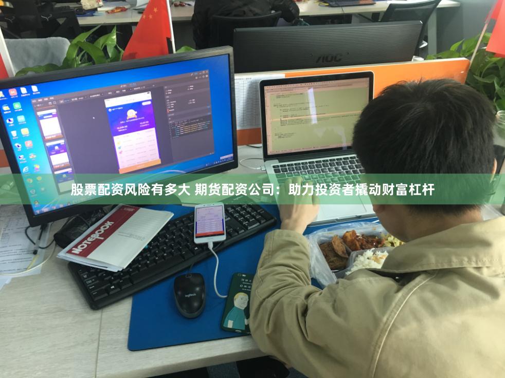 股票配资风险有多大 期货配资公司：助力投资者撬动财富杠杆