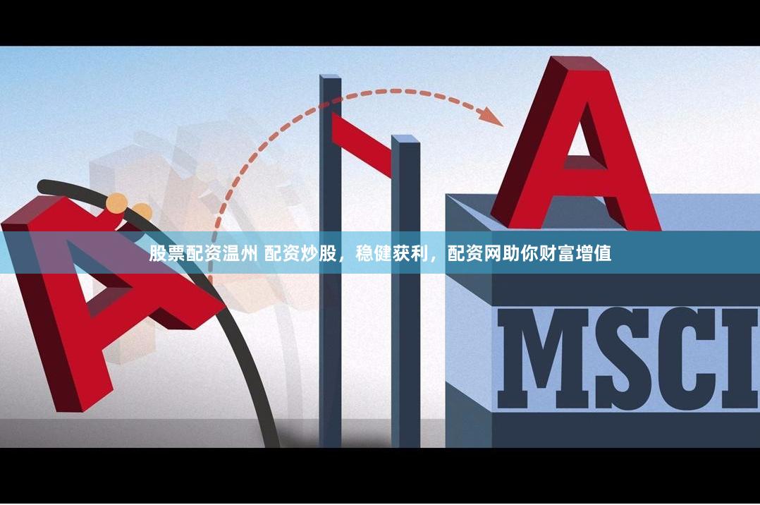 股票配资温州 配资炒股，稳健获利，配资网助你财富增值