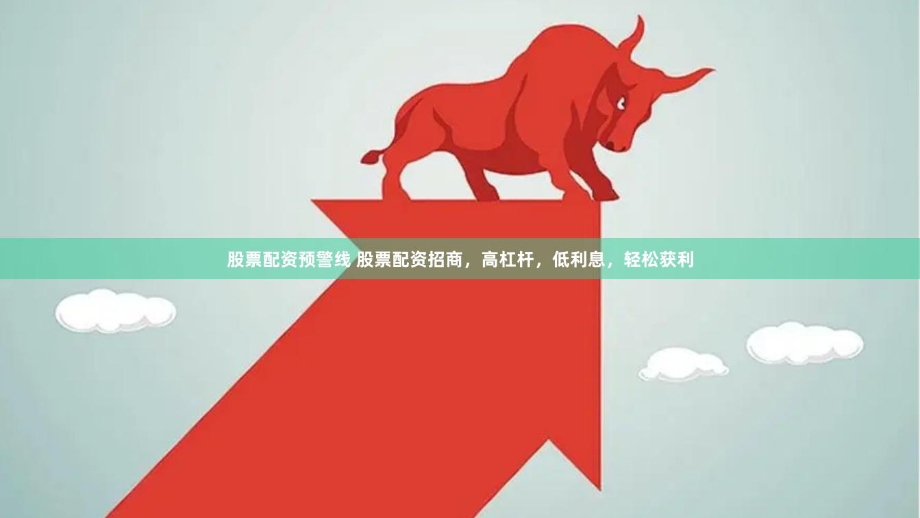 股票配资预警线 股票配资招商，高杠杆，低利息，轻松获利