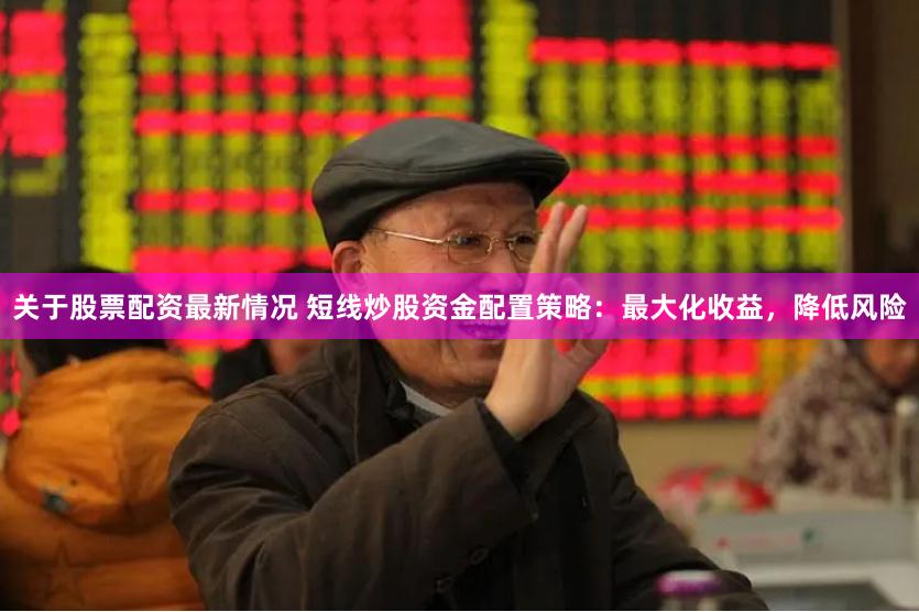 关于股票配资最新情况 短线炒股资金配置策略：最大化收益，降低风险